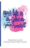 Your Life Is As Good As Your Mindset Daily Mood Journal Anxiety & Mental Health Tracker: A Happier Healthier Life on Purpose by Becoming Aware of your Behavior Patterns