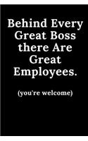 Behind Every Great Boss There are Great Employees...You're Welcome