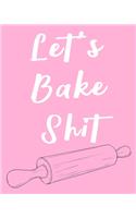 Let's Bake Shit: Personalized Blank Cookbook and Custom Recipe Journal to Write in Cute Gift for Women Mom Wife Funny Gag Gift for Bakers Recipe Book 120 Page