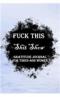 Fuck This Shit Show Gratitude Journal For Tired-Ass Women