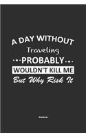 A Day Without Traveling Probably Wouldn't Kill Me But Why Risk It Notebook