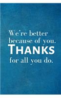 We're better because of you. Thanks for all you do.: Recognition Appreciation Gift- Lined Blank Notebook Journal