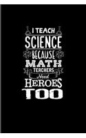 I Teach Science Because Math Teachers Need Heroes Too: Funny Teacher Quote 2020 Planner - Weekly & Monthly Pocket Calendar - 6x9 Softcover Organizer - For Education & Learning Fans