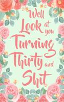 Well Look at you Turning Thirty and Shit: 6x9" Floral Lined Notebook/Journal Funny 30th Birthday Gift For 30 Year Old Women