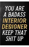 You Are A Badass Interior Designer Keep That Shit Up: Interior Designer Journal / Notebook / Appreciation Gift / Alternative To a Card For Interior Designers ( 6 x 9 -120 Blank Lined Pages )