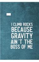 I Climb Because Gravity Isn't The Boss Of Me