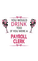 You Would Drink Too If You Were A Payroll Clerk: Creative Payroll Clerk Notebook, Payroll Assistant Journal Gift, Diary, Doodle Gift or Notebook - 6 x 9 Compact Size, 109 Blank Lined Pages