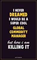 I Never Dreamed I would Be A Super Cool Global Commodity Manager But Here I Am Killing It: Career Motivational Quotes 6x9 120 Pages Blank Lined Notebook Journal