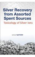 Silver Recovery from Assorted Spent Sources: Toxicology of Silver Ions