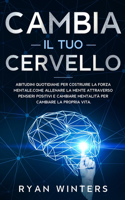 Cambia il Tuo Cervello: Abitudini quotidiane per costruire la forza mentale. Come allenare la mente attraverso pensieri positivi e cambiare mentalità per cambiare la propri