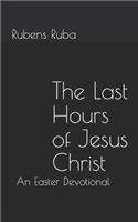 Last Hours of Jesus Christ: An Easter Devotional