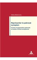 Repraesenter Le Patronat Europaeen: Formes d'Organisation Patronale Et Modes d'Action Européenne