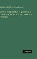 Examen comparatif de la question des chemins de fer, en 1839, en France et à l'étranger