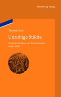 Unruhige Städte: Die Stadt, Das Reich Und Die Reichsstadt (1648-1806)(10 Bibliothek Altes Reich)