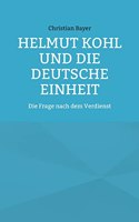 Helmut Kohl und die Deutsche Einheit: Die Frage nach dem Verdienst