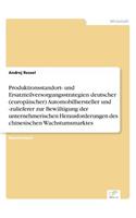 Produktionsstandort- und Ersatzteilversorgungsstrategien deutscher (europäischer) Automobilhersteller und -zulieferer zur Bewältigung der unternehmerischen Herausforderungen des chinesischen Wachstumsmarktes: (German)