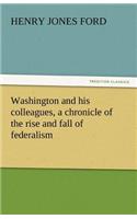 Washington and His Colleagues, a Chronicle of the Rise and Fall of Federalism