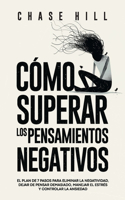 Cómo superar los pensamientos negativos: El plan de 7 pasos para eliminar la negatividad, dejar de pensar demasiado, manejar el estrés y controlar la ansiedad