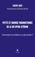 Petits et grands traumatismes de la vie intra-utérine: Comment s'en libérer ou les éviter ?