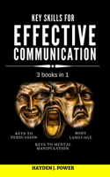 Key Skills for EFFECTIVE COMMUNICATION: 3 books in 1 (Effective keys to Persuasion - to Mental Manipulation - Body Language Revealed) Persuasive Communication for instant control of any co