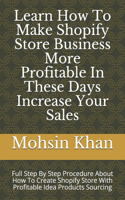 Learn How To Make Shopify Store Business More Profitable In These Days Increase Your Sales: Full Step By Step Procedure About How To Create Shopify Store With Profitable Idea Products Sourcing