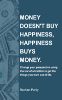 Money doesn't buy happiness, happiness buys money.: Change your perspective using the law of attraction to get the things you want out of life.