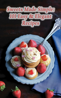 Sweets Made Simple: 101 Easy & Elegant Recipes