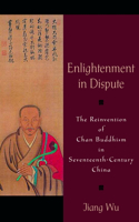 Enlightenment in Dispute: The Reinvention of Chan Buddhism in Seventeenth-CChina