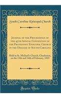 Journal of the Proceedings of the 45th Annual Convention of the Protestant Episcopal Church in the Diocese of South-Carolina: Held in St. Michael's Church, Charleston, on the 13th and 14th of February, 1833 (Classic Reprint)