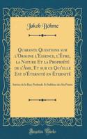 Quarante Questions sur l'Origine l'Essence, l'Être, la Nature Et la Propriété de lÂme, Et sur ce Qui'elle Est d'Éternité en Éternité: Suivies de la Base Profonde Et Sublime des Six Points (Classic Reprint)