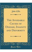 The Avoidable Causes of Disease, Insanity and Deformity (Classic Reprint)
