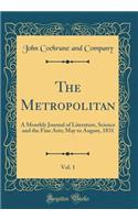 The Metropolitan, Vol. 1: A Monthly Journal of Literature, Science and the Fine Arts; May to August, 1831 (Classic Reprint): A Monthly Journal of Literature, Science and the Fine Arts; May to August, 1831 (Classic Reprint)