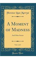 A Moment of Madness, Vol. 3 of 3: And Other Stories (Classic Reprint)