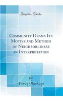 Community Drama Its Motive and Method of Neighborliness an Interpretation (Classic Reprint)