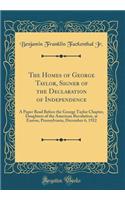 The Homes of George Taylor, Signer of the Declaration of Independence: A Paper Read Before the George Taylor Chapter, Daughters of the American Revolution, at Easton, Pennsylvania, December 6, 1922 (Classic Reprint): A Paper Read Before the George Taylor Chapter, Daughters of the American Revolution, at Easton, Pennsylvania, December 6, 1922 (Classic Reprint)