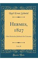 Hermes, 1827, Vol. 29: Oder Kritisches Jahrbuch der Literatur (Classic Reprint)