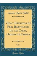 Vida y Escritos de Fray Bartolomé de las Casas, Obispo de Chiapa, Vol. 1 (Classic Reprint)
