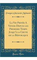 La Vie Privï¿½e a Venise Depuis Les Premiers Temps Jusqu'ï¿½ La Chute de la Rï¿½publique (Classic Reprint)