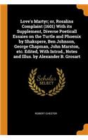 Love's Martyr; Or, Rosalins Complaint (1601) with Its Supplement, Diverse Poeticall Essaies on the Turtle and Phoenix by Shakspere, Ben Johnson, George Chapman, John Marston, Etc. Edited, with Introd., Notes and Illus. by Alexander B. Grosart