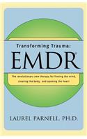 Transforming Trauma: Emdr: The Revolutionary New Therapy for Freeing the Mind, Clearing the Body, and Opening the Heart