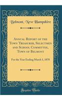 Annual Report of the Town Treasurer, Selectmen and School Committee, Town of Belmont: For the Year Ending March 1, 1878 (Classic Reprint): For the Year Ending March 1, 1878 (Classic Reprint)