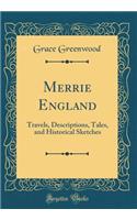 Merrie England: Travels, Descriptions, Tales, and Historical Sketches (Classic Reprint)