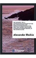 The Schools. Or, A Comparative Statement of the Relative Position and Distinctive Principles of the New, Old, Older, and Oldest, Schools of Presbyteri