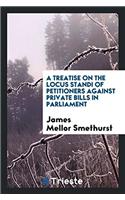 Treatise on the Locus Standi of Petitioners Against Private Bills in Parliament