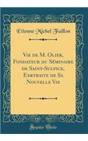 Vie de M. Olier, Fondateur Du Sï¿½minaire de Saint-Sulpice, Exrtraite de Sa Nouvelle Vie (Classic Reprint)