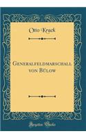 Generalfeldmarschall von Bülow (Classic Reprint)