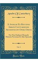 S. Anselmi Ex Reccensi Abbate Cantuariensis Archiepiscopi Opera Omnia, Vol. 1: NEC Non Eadmeri Monachi Historia Novorum Et Alia Opuscula (Classic Reprint): NEC Non Eadmeri Monachi Historia Novorum Et Alia Opuscula (Classic Reprint)