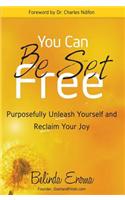 You Can Be Set Free: Purposefully Unleash Yourself and Reclaim Your Joy