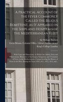 Practical Account of the Fever Commonly Called the Bilious Remittent, as It Appeared in the Ships and Hospitals of the Mediterranean Fleet [electronic Resource]