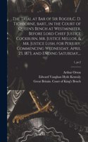 Trial at Bar of Sir Roger C. D. Tichborne, Bart., in the Court of Queen's Bench at Westminster, Before Lord Chief Justice Cockburn, Mr. Justice Mellor, & Mr. Justice Lush, for Perjury, Commencing Wednesday, April 23, 1873, and Ending Saturday, ...;